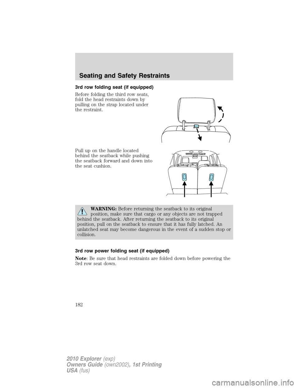 FORD EXPLORER 2010 4.G Owners Manual 3rd row folding seat (if equipped)
Before folding the third row seats,
fold the head restraints down by
pulling on the strap located under
the restraint.
Pull up on the handle located
behind the seatb