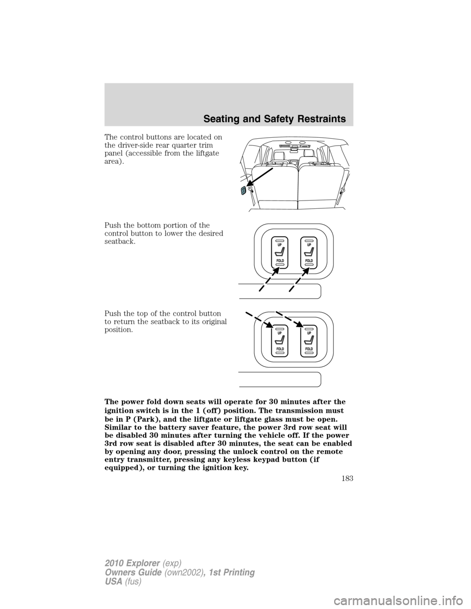 FORD EXPLORER 2010 4.G Owners Manual The control buttons are located on
the driver-side rear quarter trim
panel (accessible from the liftgate
area).
Push the bottom portion of the
control button to lower the desired
seatback.
Push the to