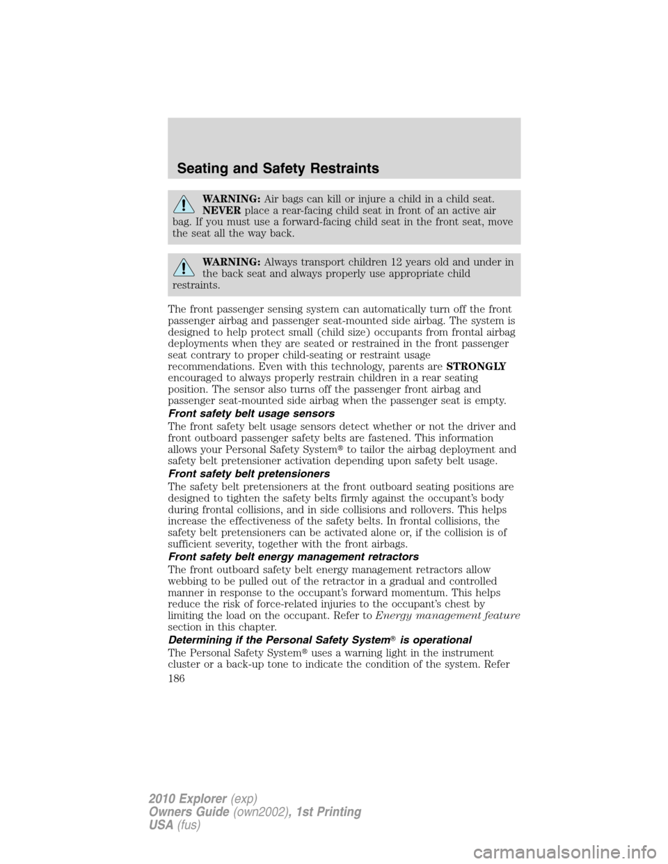 FORD EXPLORER 2010 4.G Owners Manual WARNING:Air bags can kill or injure a child in a child seat.
NEVERplace a rear-facing child seat in front of an active air
bag. If you must use a forward-facing child seat in the front seat, move
the 