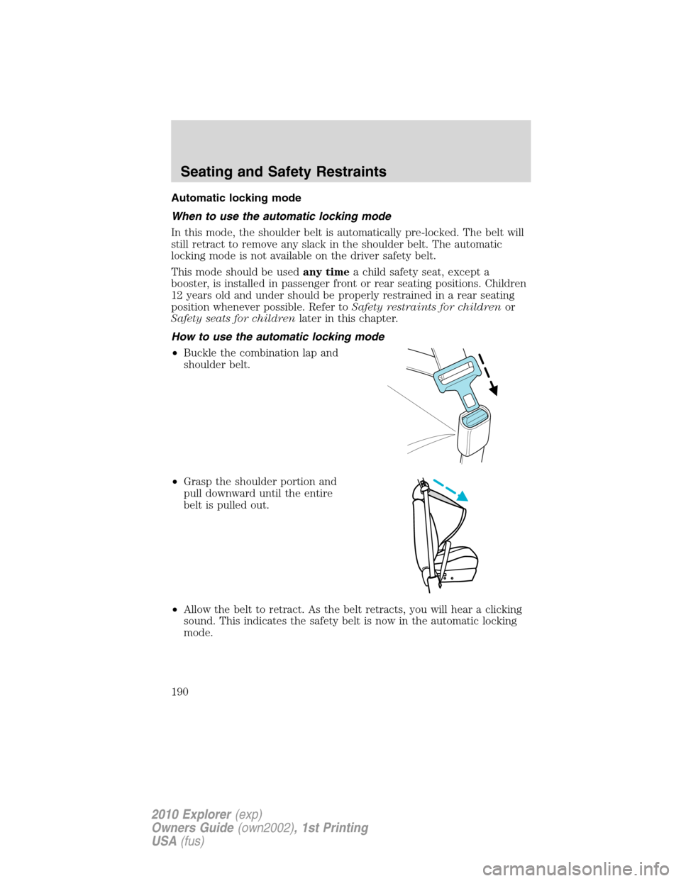 FORD EXPLORER 2010 4.G Owners Manual Automatic locking mode
When to use the automatic locking mode
In this mode, the shoulder belt is automatically pre-locked. The belt will
still retract to remove any slack in the shoulder belt. The aut