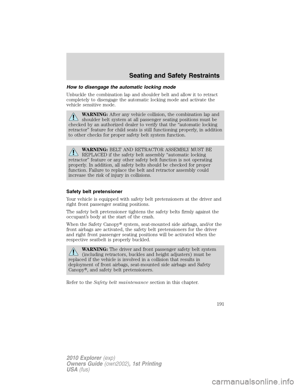 FORD EXPLORER 2010 4.G User Guide How to disengage the automatic locking mode
Unbuckle the combination lap and shoulder belt and allow it to retract
completely to disengage the automatic locking mode and activate the
vehicle sensitive