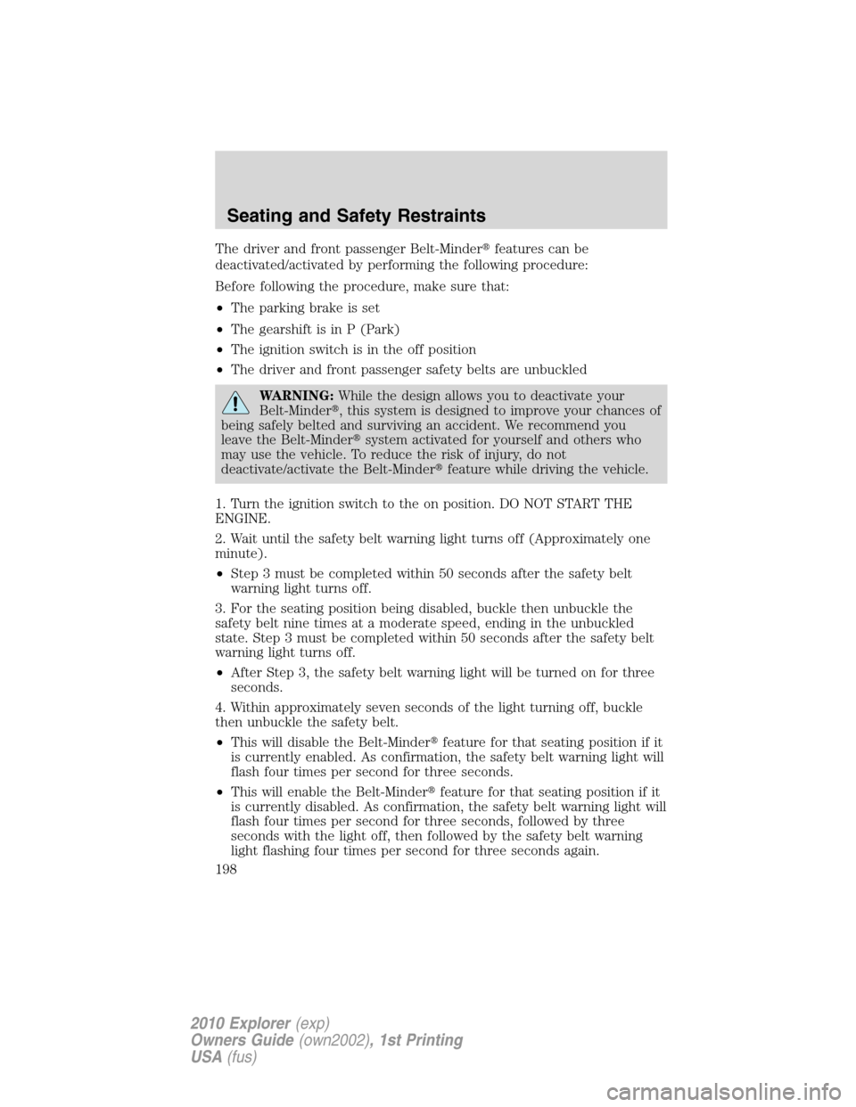 FORD EXPLORER 2010 4.G Owners Manual The driver and front passenger Belt-Minderfeatures can be
deactivated/activated by performing the following procedure:
Before following the procedure, make sure that:
•The parking brake is set
•T