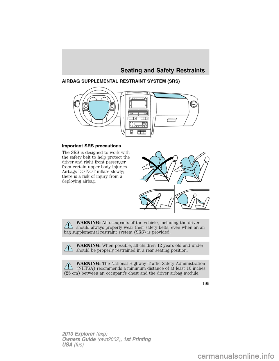 FORD EXPLORER 2010 4.G Owners Manual AIRBAG SUPPLEMENTAL RESTRAINT SYSTEM (SRS)
Important SRS precautions
The SRS is designed to work with
the safety belt to help protect the
driver and right front passenger
from certain upper body injur