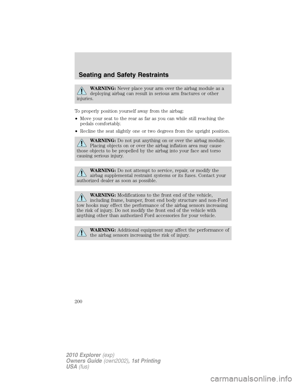 FORD EXPLORER 2010 4.G Owners Manual WARNING:Never place your arm over the airbag module as a
deploying airbag can result in serious arm fractures or other
injuries.
To properly position yourself away from the airbag:
•Move your seat t