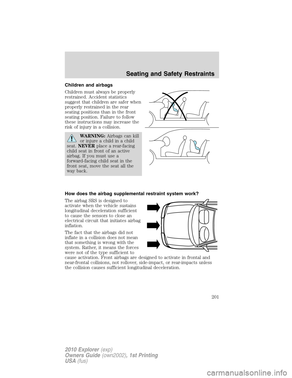 FORD EXPLORER 2010 4.G Owners Manual Children and airbags
Children must always be properly
restrained. Accident statistics
suggest that children are safer when
properly restrained in the rear
seating positions than in the front
seating p