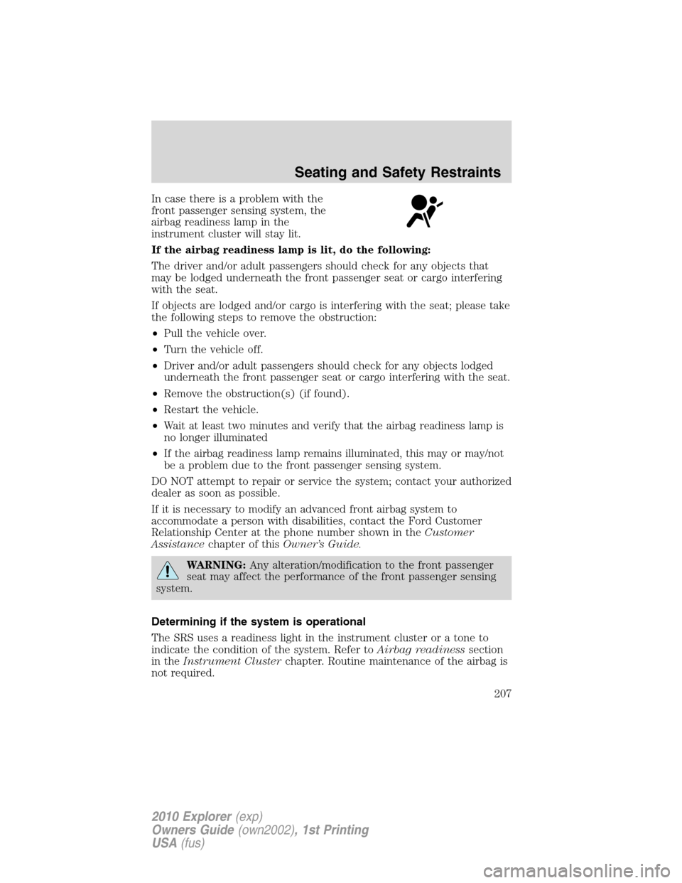 FORD EXPLORER 2010 4.G User Guide In case there is a problem with the
front passenger sensing system, the
airbag readiness lamp in the
instrument cluster will stay lit.
If the airbag readiness lamp is lit, do the following:
The driver