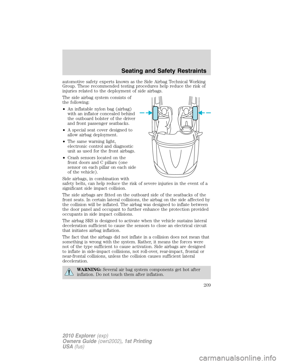 FORD EXPLORER 2010 4.G Owners Manual automotive safety experts known as the Side Airbag Technical Working
Group. These recommended testing procedures help reduce the risk of
injuries related to the deployment of side airbags.
The side ai