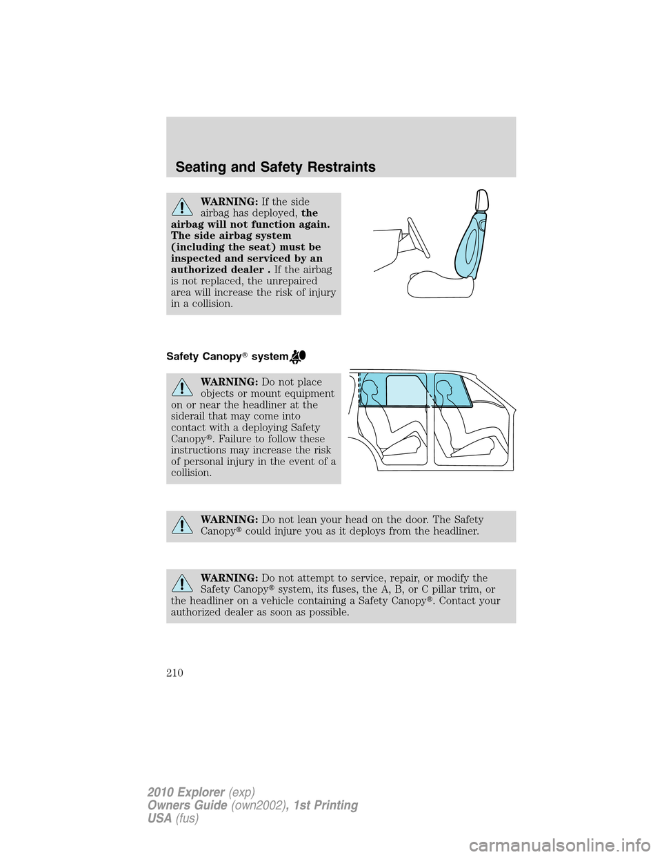 FORD EXPLORER 2010 4.G Owners Manual WARNING:If the side
airbag has deployed,the
airbag will not function again.
The side airbag system
(including the seat) must be
inspected and serviced by an
authorized dealer .If the airbag
is not rep