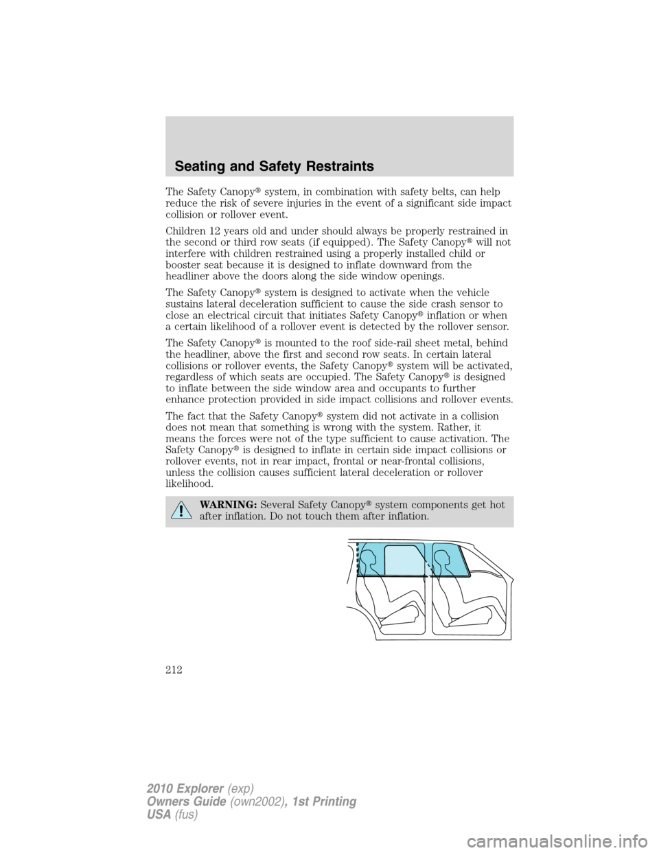 FORD EXPLORER 2010 4.G User Guide The Safety Canopysystem, in combination with safety belts, can help
reduce the risk of severe injuries in the event of a significant side impact
collision or rollover event.
Children 12 years old and