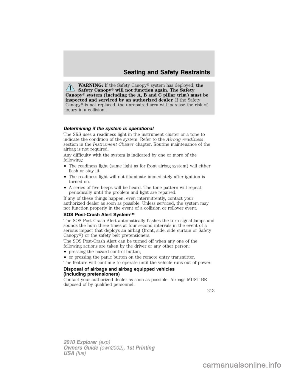 FORD EXPLORER 2010 4.G Owners Manual WARNING:If the Safety Canopysystem has deployed,the
Safety Canopywill not function again. The Safety
Canopysystem (including the A, B and C pillar trim) must be
inspected and serviced by an authori