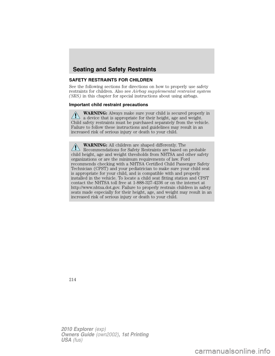 FORD EXPLORER 2010 4.G Owners Manual SAFETY RESTRAINTS FOR CHILDREN
See the following sections for directions on how to properly use safety
restraints for children. Also seeAirbag supplemental restraint system
(SRS)in this chapter for sp