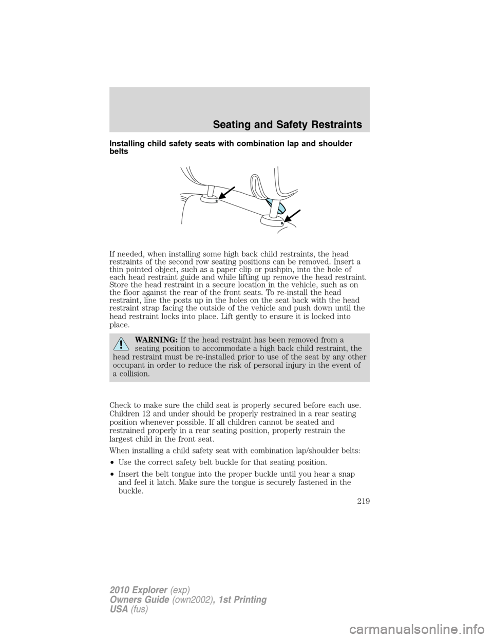 FORD EXPLORER 2010 4.G Owners Manual Installing child safety seats with combination lap and shoulder
belts
If needed, when installing some high back child restraints, the head
restraints of the second row seating positions can be removed