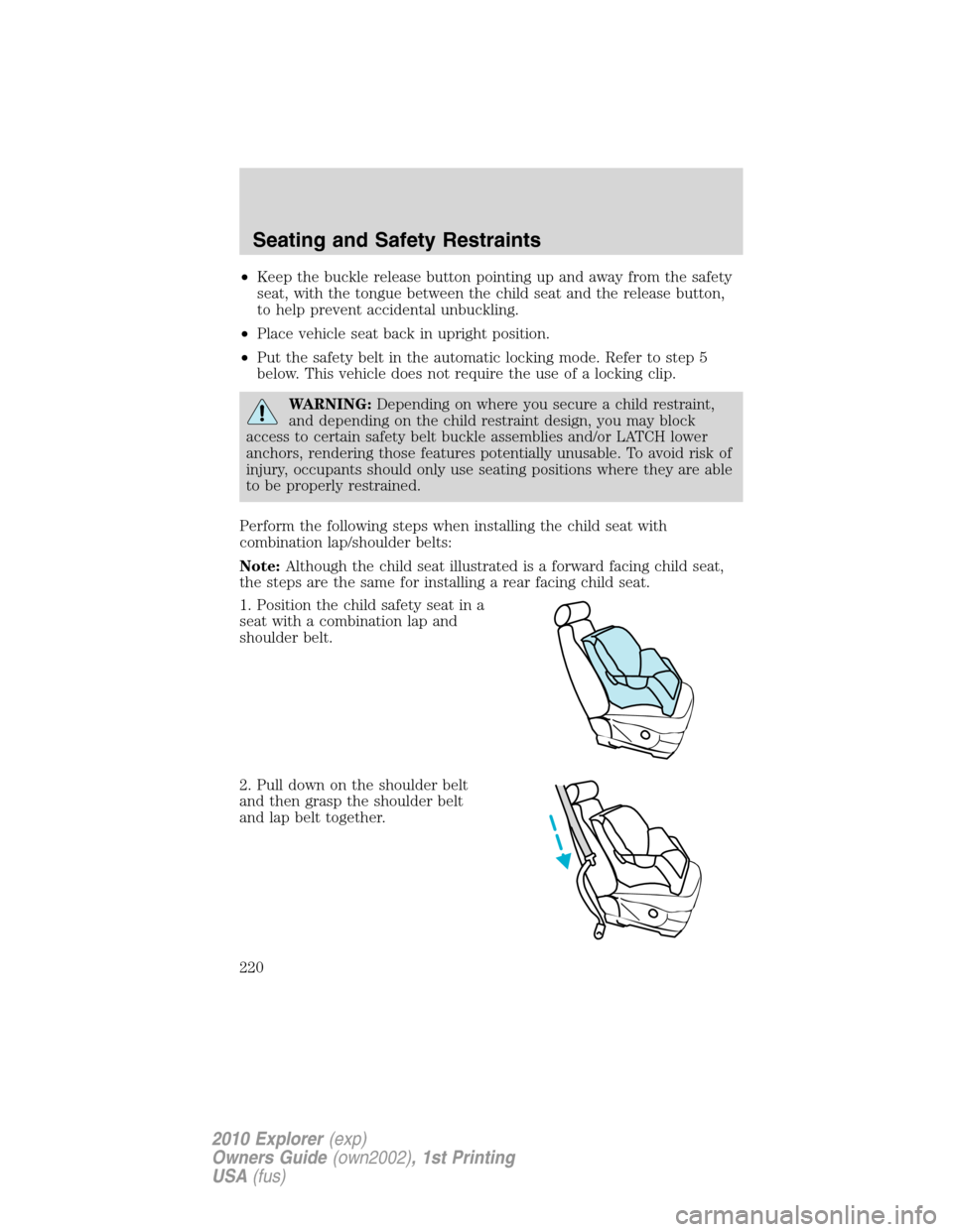 FORD EXPLORER 2010 4.G Owners Manual •Keep the buckle release button pointing up and away from the safety
seat, with the tongue between the child seat and the release button,
to help prevent accidental unbuckling.
•Place vehicle seat FORD EXPLORER 2010 4.G Owners Manual •Keep the buckle release button pointing up and away from the safety
seat, with the tongue between the child seat and the release button,
to help prevent accidental unbuckling.
•Place vehicle seat