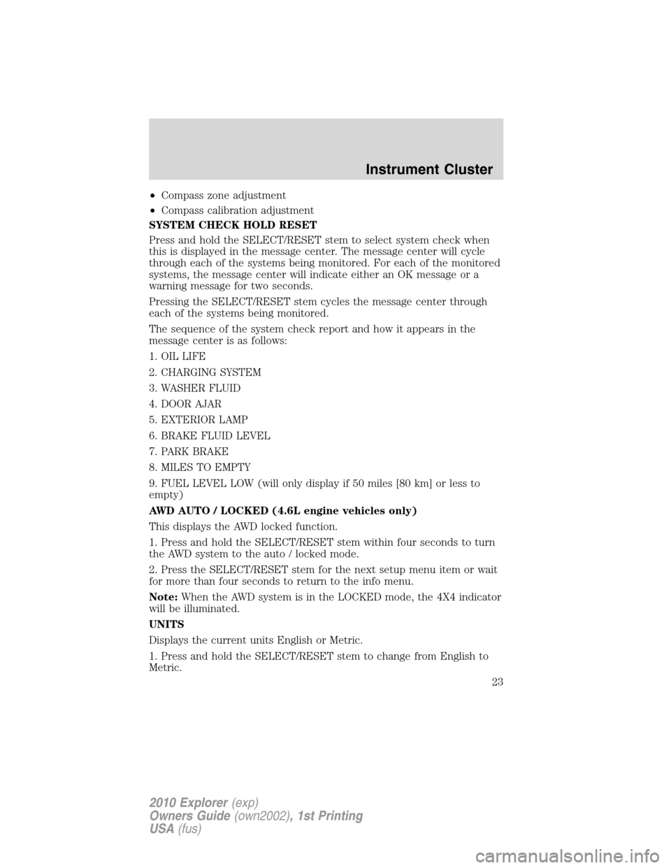 FORD EXPLORER 2010 4.G Owners Manual •Compass zone adjustment
•Compass calibration adjustment
SYSTEM CHECK HOLD RESET
Press and hold the SELECT/RESET stem to select system check when
this is displayed in the message center. The messa