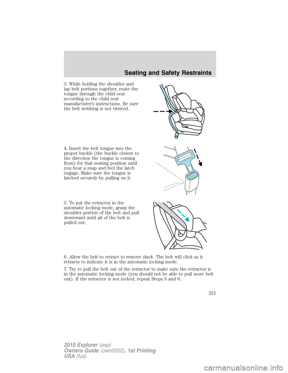 FORD EXPLORER 2010 4.G Owners Manual 3. While holding the shoulder and
lap belt portions together, route the
tongue through the child seat
according to the child seat
manufacturer’s instructions. Be sure
the belt webbing is not twisted FORD EXPLORER 2010 4.G Owners Manual 3. While holding the shoulder and
lap belt portions together, route the
tongue through the child seat
according to the child seat
manufacturer’s instructions. Be sure
the belt webbing is not twisted