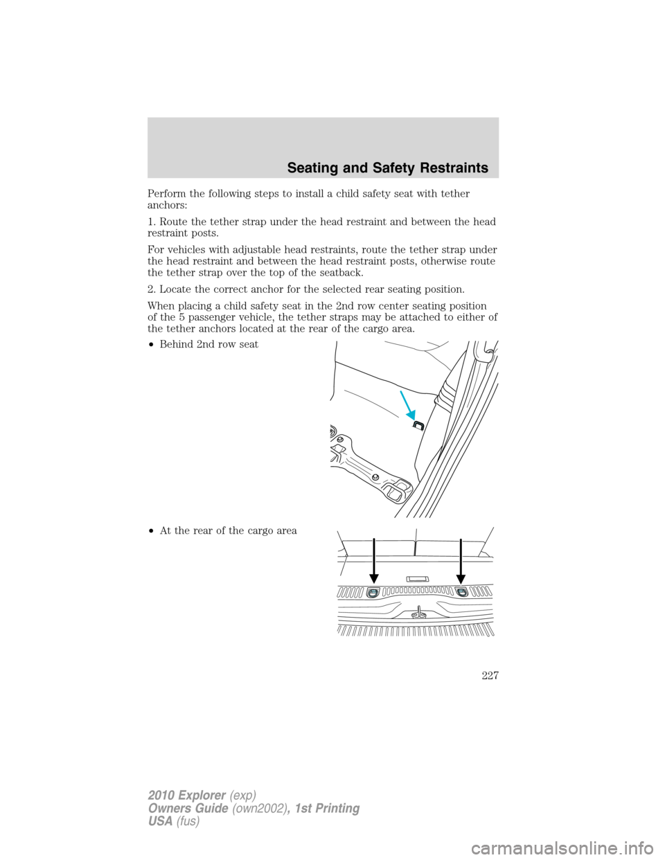 FORD EXPLORER 2010 4.G Owners Manual Perform the following steps to install a child safety seat with tether
anchors:
1. Route the tether strap under the head restraint and between the head
restraint posts.
For vehicles with adjustable he FORD EXPLORER 2010 4.G Owners Manual Perform the following steps to install a child safety seat with tether
anchors:
1. Route the tether strap under the head restraint and between the head
restraint posts.
For vehicles with adjustable he