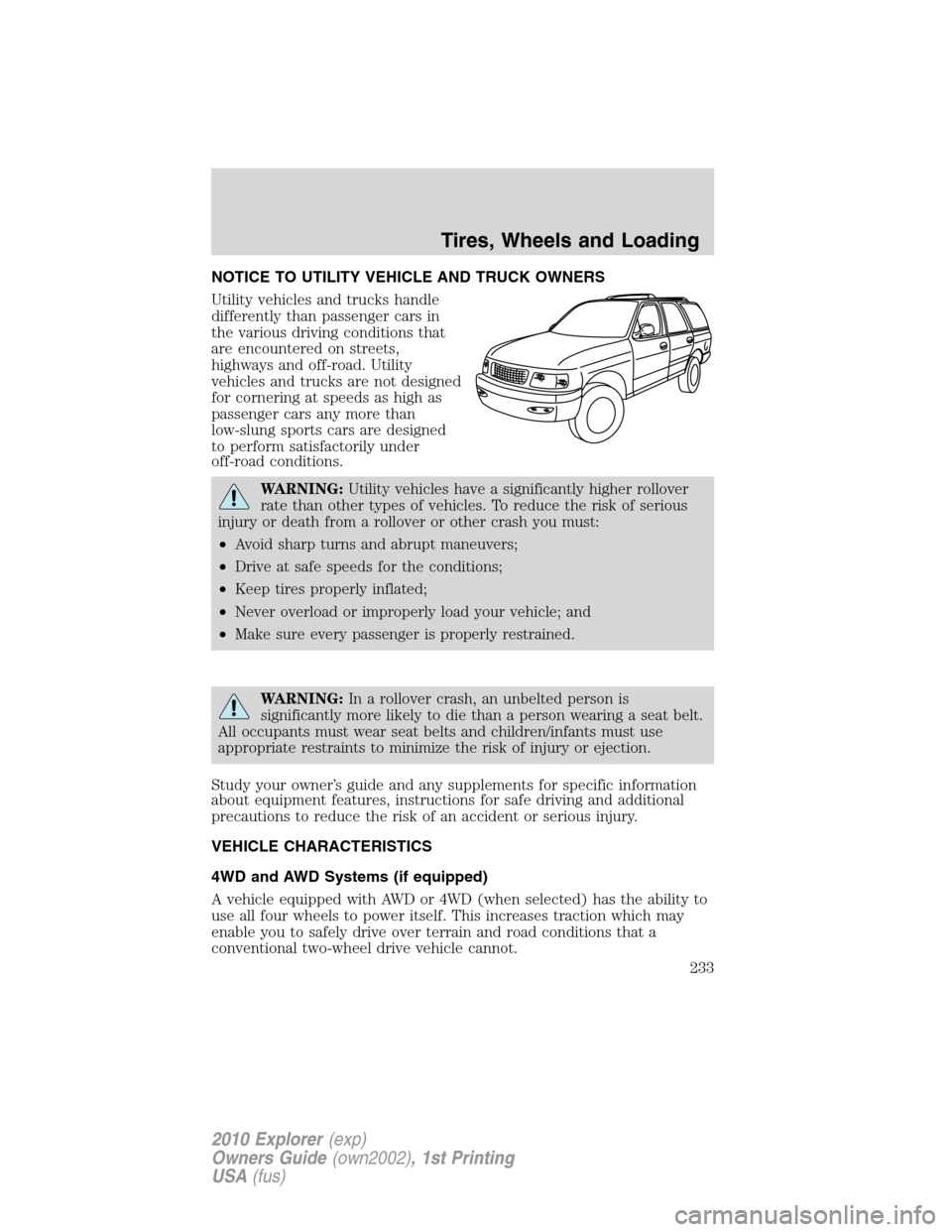 FORD EXPLORER 2010 4.G Owners Manual NOTICE TO UTILITY VEHICLE AND TRUCK OWNERS
Utility vehicles and trucks handle
differently than passenger cars in
the various driving conditions that
are encountered on streets,
highways and off-road. 