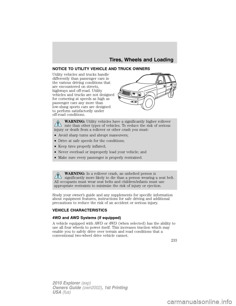 FORD EXPLORER 2010 4.G Owners Manual NOTICE TO UTILITY VEHICLE AND TRUCK OWNERS
Utility vehicles and trucks handle
differently than passenger cars in
the various driving conditions that
are encountered on streets,
highways and off-road. FORD EXPLORER 2010 4.G Owners Manual NOTICE TO UTILITY VEHICLE AND TRUCK OWNERS
Utility vehicles and trucks handle
differently than passenger cars in
the various driving conditions that
are encountered on streets,
highways and off-road.