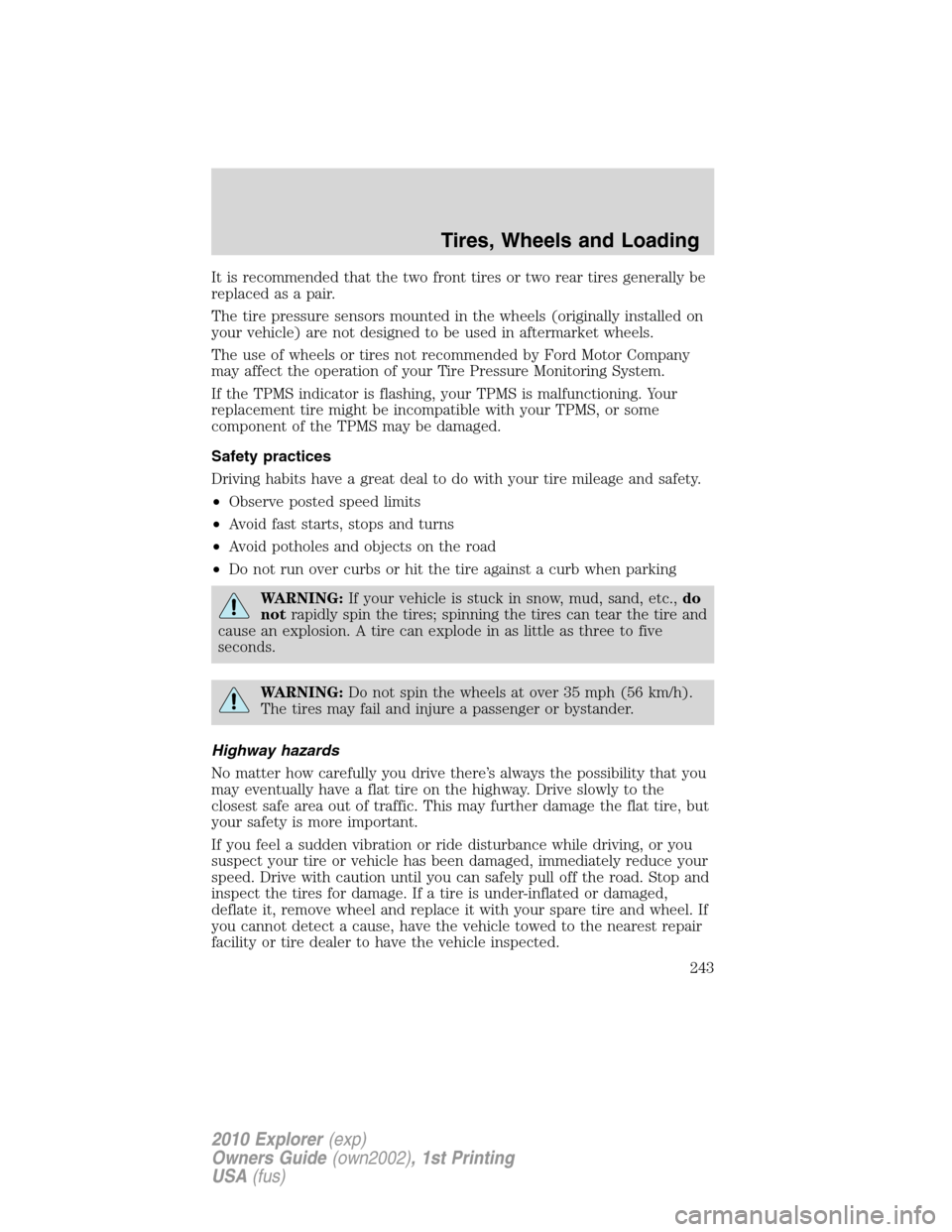 FORD EXPLORER 2010 4.G Owners Manual It is recommended that the two front tires or two rear tires generally be
replaced as a pair.
The tire pressure sensors mounted in the wheels (originally installed on
your vehicle) are not designed to