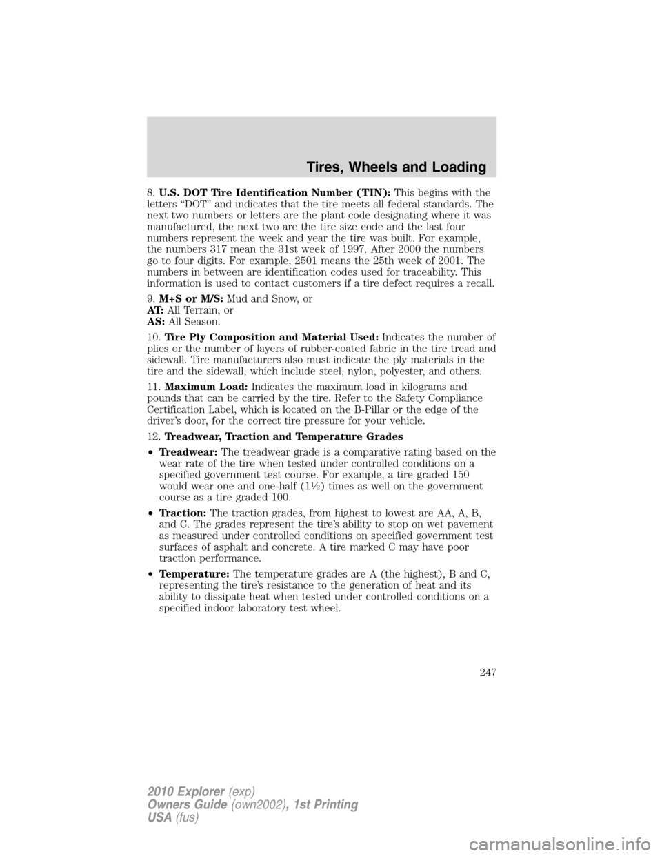 FORD EXPLORER 2010 4.G Owners Manual 8.U.S. DOT Tire Identification Number (TIN):This begins with the
letters “DOT” and indicates that the tire meets all federal standards. The
next two numbers or letters are the plant code designati FORD EXPLORER 2010 4.G Owners Manual 8.U.S. DOT Tire Identification Number (TIN):This begins with the
letters “DOT” and indicates that the tire meets all federal standards. The
next two numbers or letters are the plant code designati