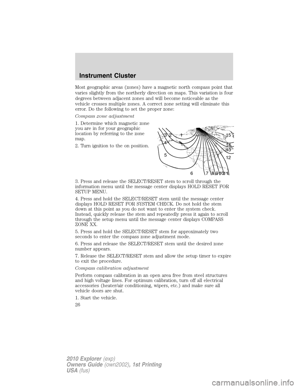 FORD EXPLORER 2010 4.G Owners Manual Most geographic areas (zones) have a magnetic north compass point that
varies slightly from the northerly direction on maps. This variation is four
degrees between adjacent zones and will become notic