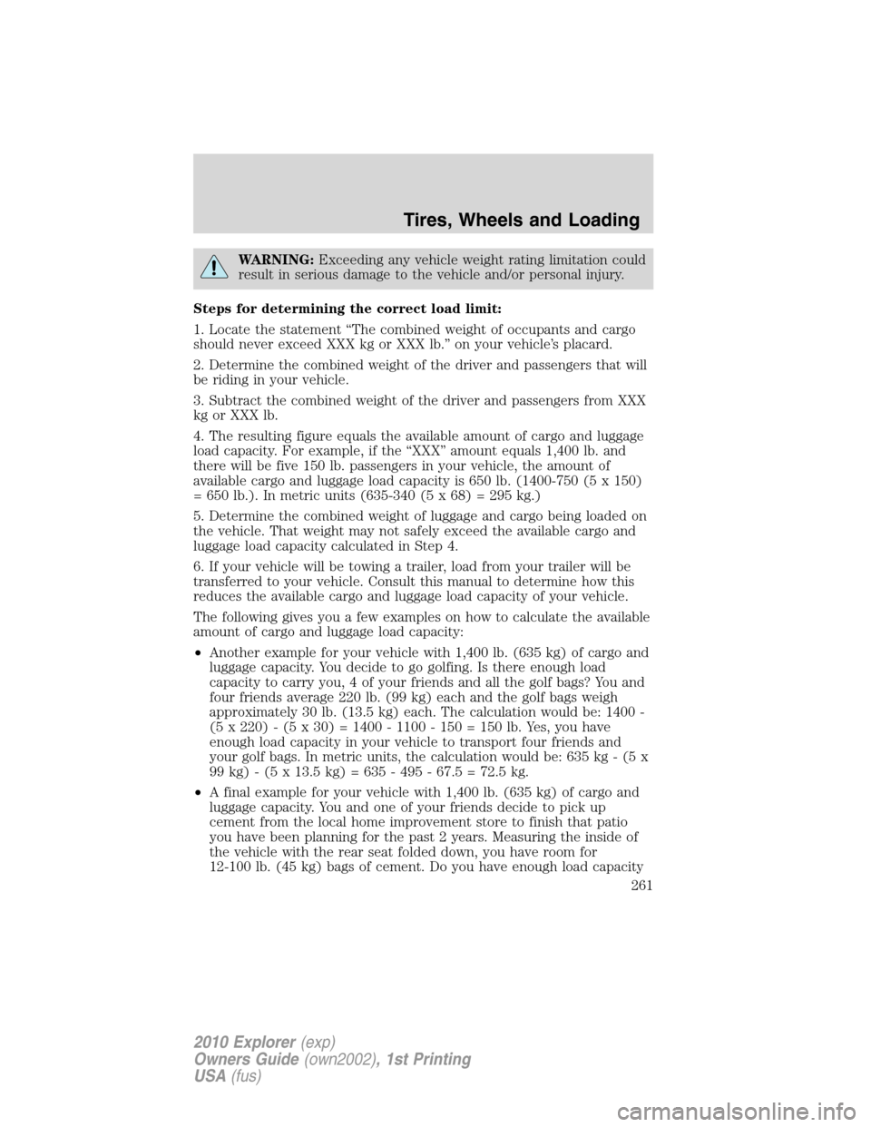 FORD EXPLORER 2010 4.G Owners Manual WARNING:Exceeding any vehicle weight rating limitation could
result in serious damage to the vehicle and/or personal injury.
Steps for determining the correct load limit:
1. Locate the statement “Th