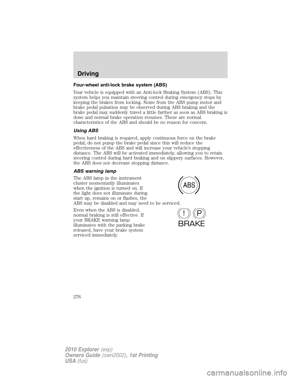 FORD EXPLORER 2010 4.G Owners Guide Four-wheel anti-lock brake system (ABS)
Your vehicle is equipped with an Anti-lock Braking System (ABS). This
system helps you maintain steering control during emergency stops by
keeping the brakes fr