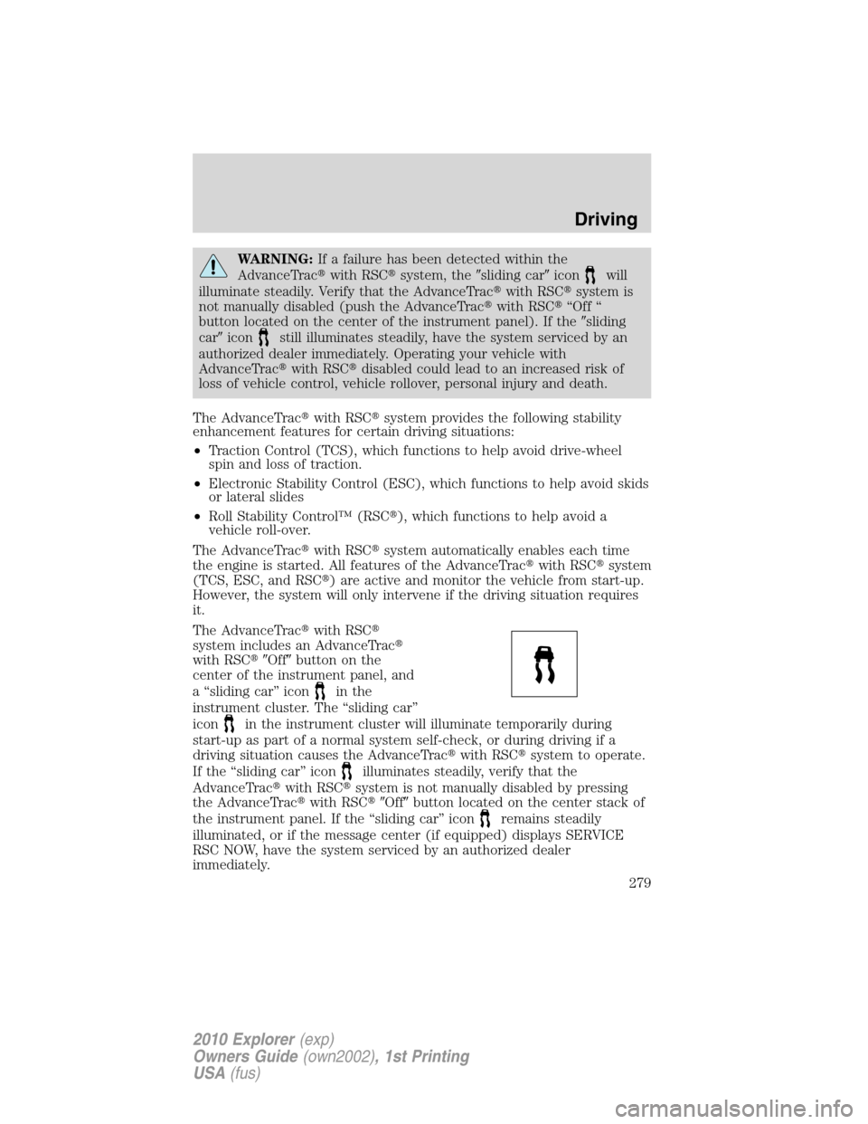 FORD EXPLORER 2010 4.G Owners Guide WARNING:If a failure has been detected within the
AdvanceTracwith RSCsystem, thesliding caricon
will
illuminate steadily. Verify that the AdvanceTracwith RSCsystem is
not manually disabled (push