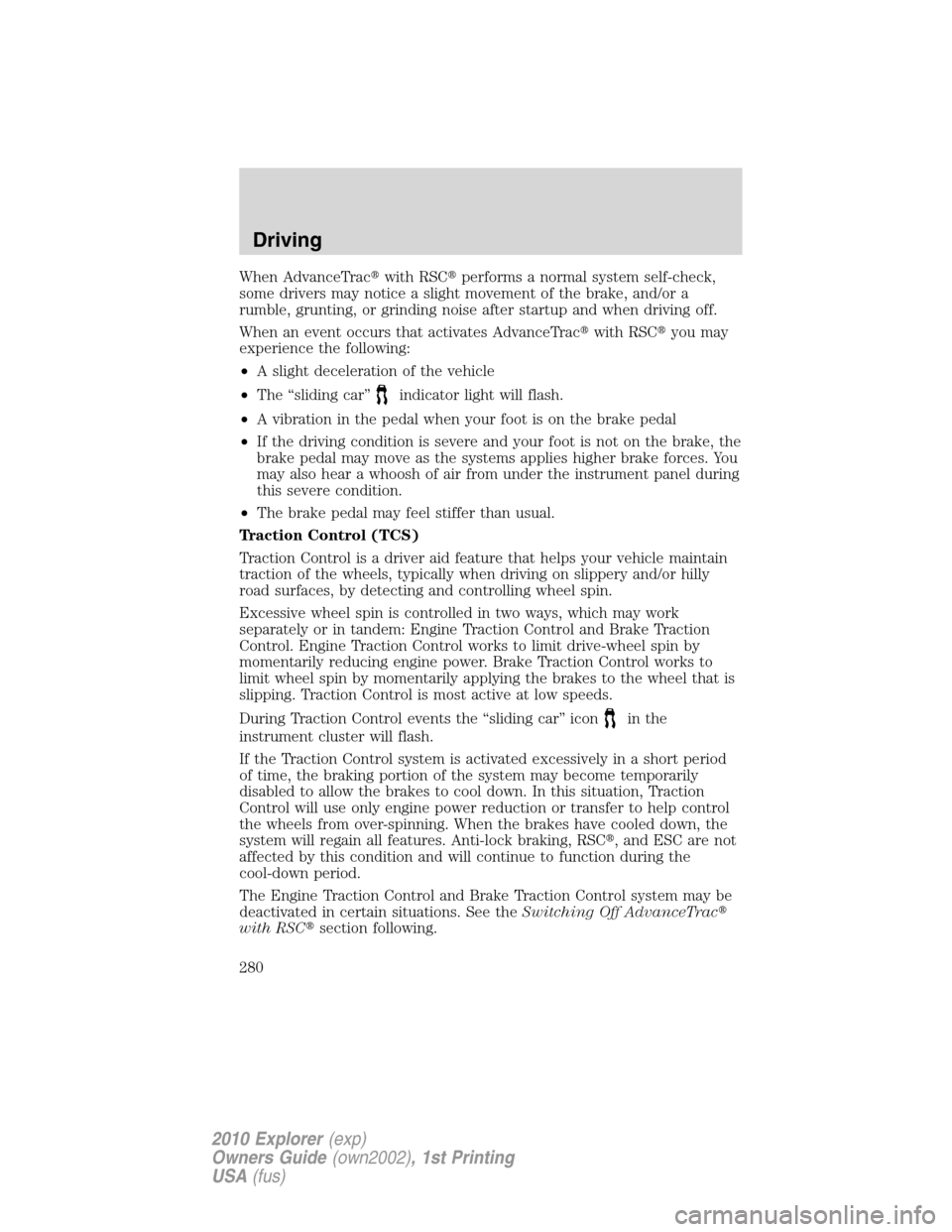 FORD EXPLORER 2010 4.G Owners Manual When AdvanceTracwith RSCperforms a normal system self-check,
some drivers may notice a slight movement of the brake, and/or a
rumble, grunting, or grinding noise after startup and when driving off.
