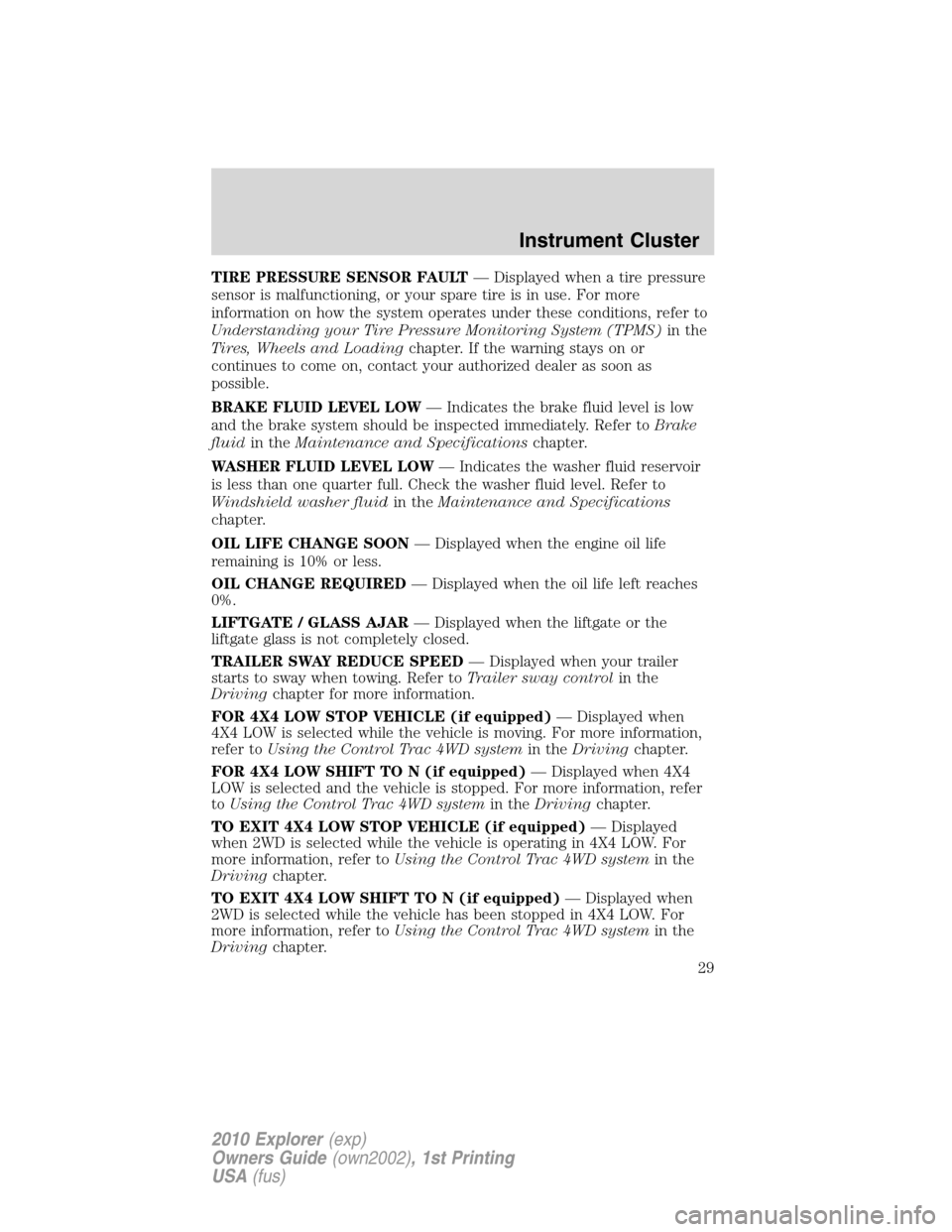 FORD EXPLORER 2010 4.G Owners Manual TIRE PRESSURE SENSOR FAULT— Displayed when a tire pressure
sensor is malfunctioning, or your spare tire is in use. For more
information on how the system operates under these conditions, refer to
Un