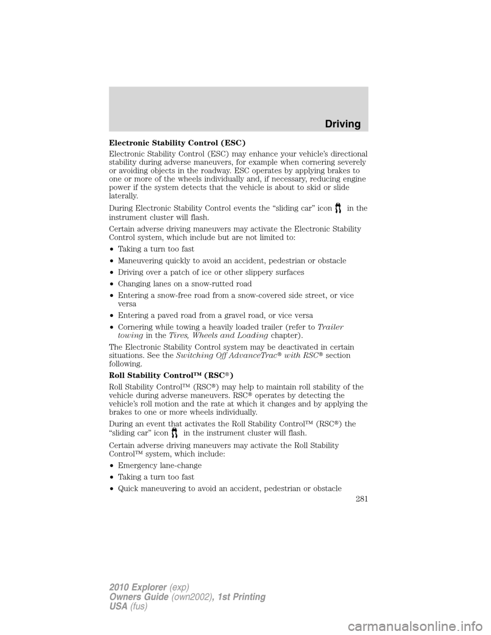 FORD EXPLORER 2010 4.G Owners Manual Electronic Stability Control (ESC)
Electronic Stability Control (ESC) may enhance your vehicle’s directional
stability during adverse maneuvers, for example when cornering severely
or avoiding objec