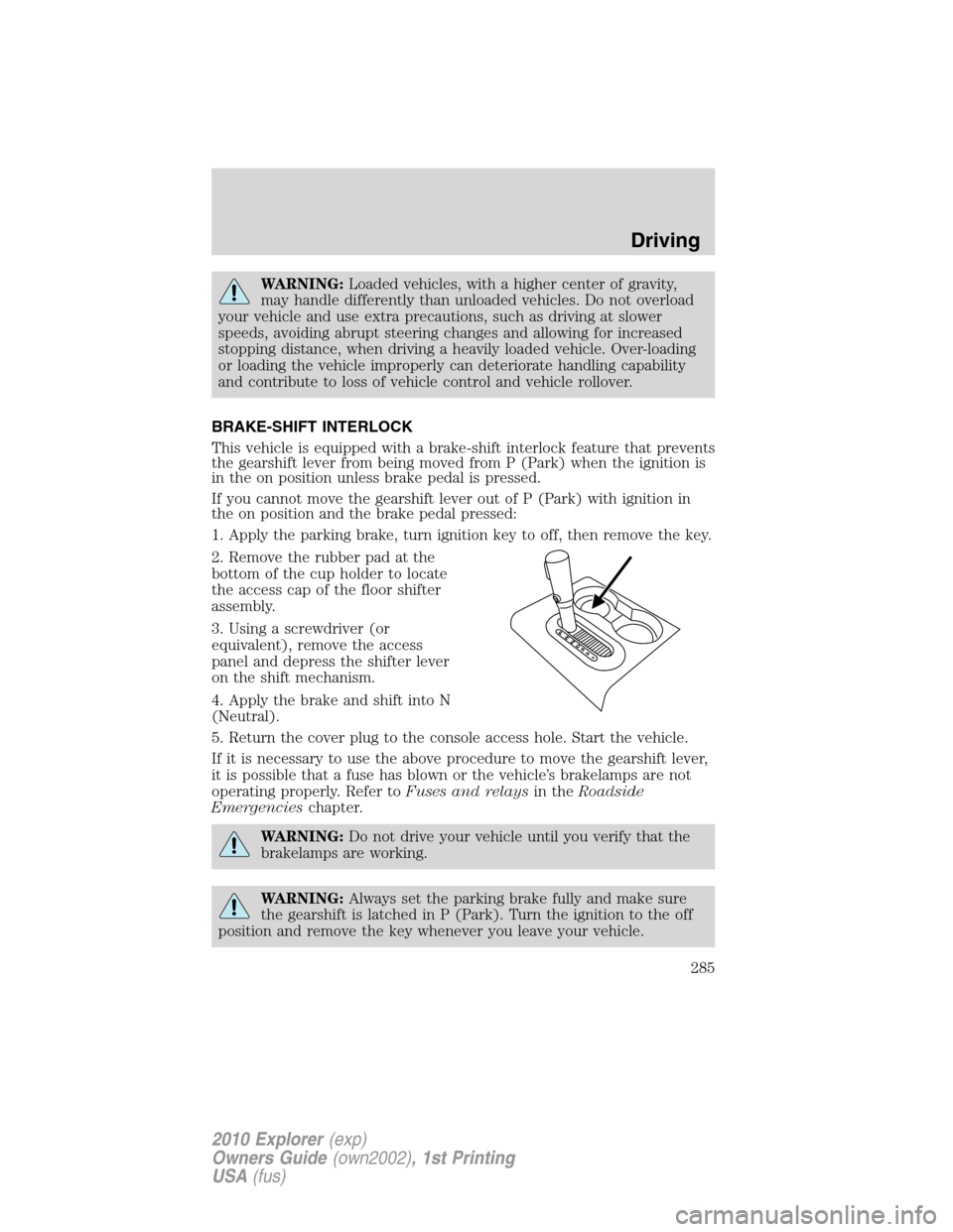 FORD EXPLORER 2010 4.G Owners Manual WARNING:Loaded vehicles, with a higher center of gravity,
may handle differently than unloaded vehicles. Do not overload
your vehicle and use extra precautions, such as driving at slower
speeds, avoid