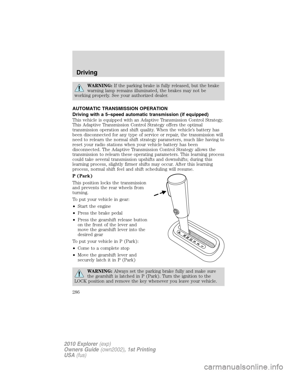 FORD EXPLORER 2010 4.G Service Manual WARNING:If the parking brake is fully released, but the brake
warning lamp remains illuminated, the brakes may not be
working properly. See your authorized dealer.
AUTOMATIC TRANSMISSION OPERATION
Dri