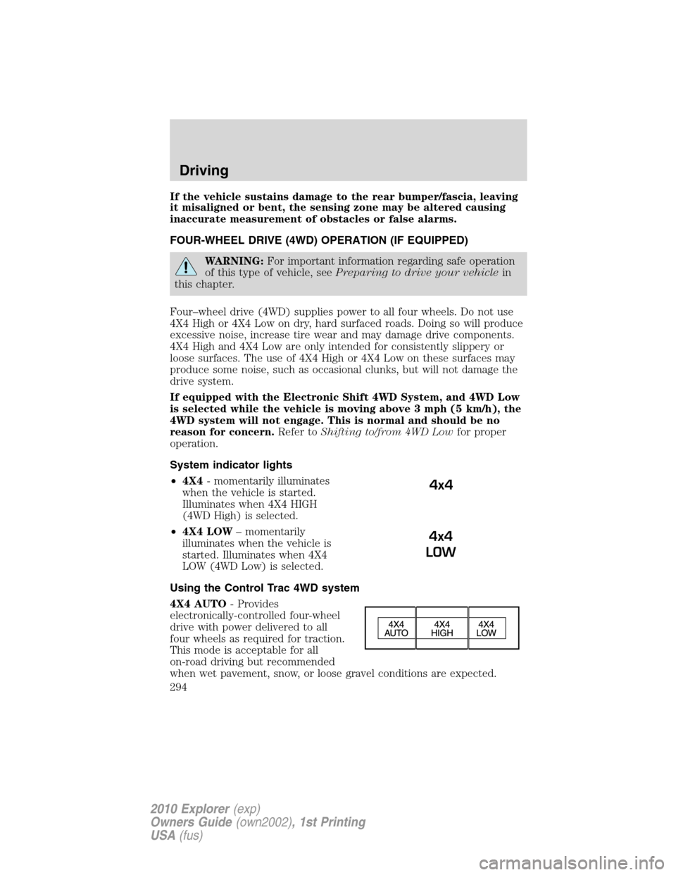 FORD EXPLORER 2010 4.G Owners Manual If the vehicle sustains damage to the rear bumper/fascia, leaving
it misaligned or bent, the sensing zone may be altered causing
inaccurate measurement of obstacles or false alarms.
FOUR-WHEEL DRIVE (