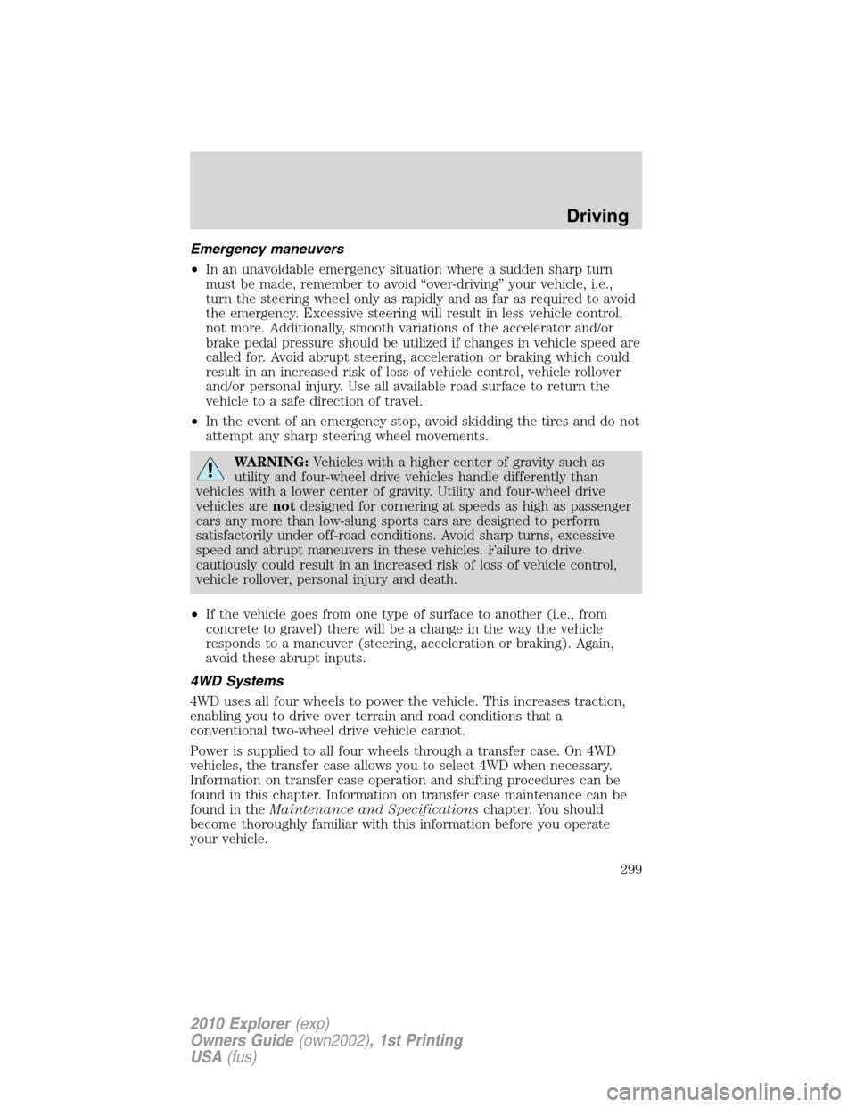 FORD EXPLORER 2010 4.G User Guide Emergency maneuvers
•In an unavoidable emergency situation where a sudden sharp turn
must be made, remember to avoid “over-driving” your vehicle, i.e.,
turn the steering wheel only as rapidly an