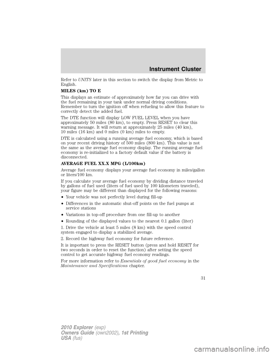 FORD EXPLORER 2010 4.G Owners Manual Refer toUNITSlater in this section to switch the display from Metric to
English.
MILES (km) TO E
This displays an estimate of approximately how far you can drive with
the fuel remaining in your tank u