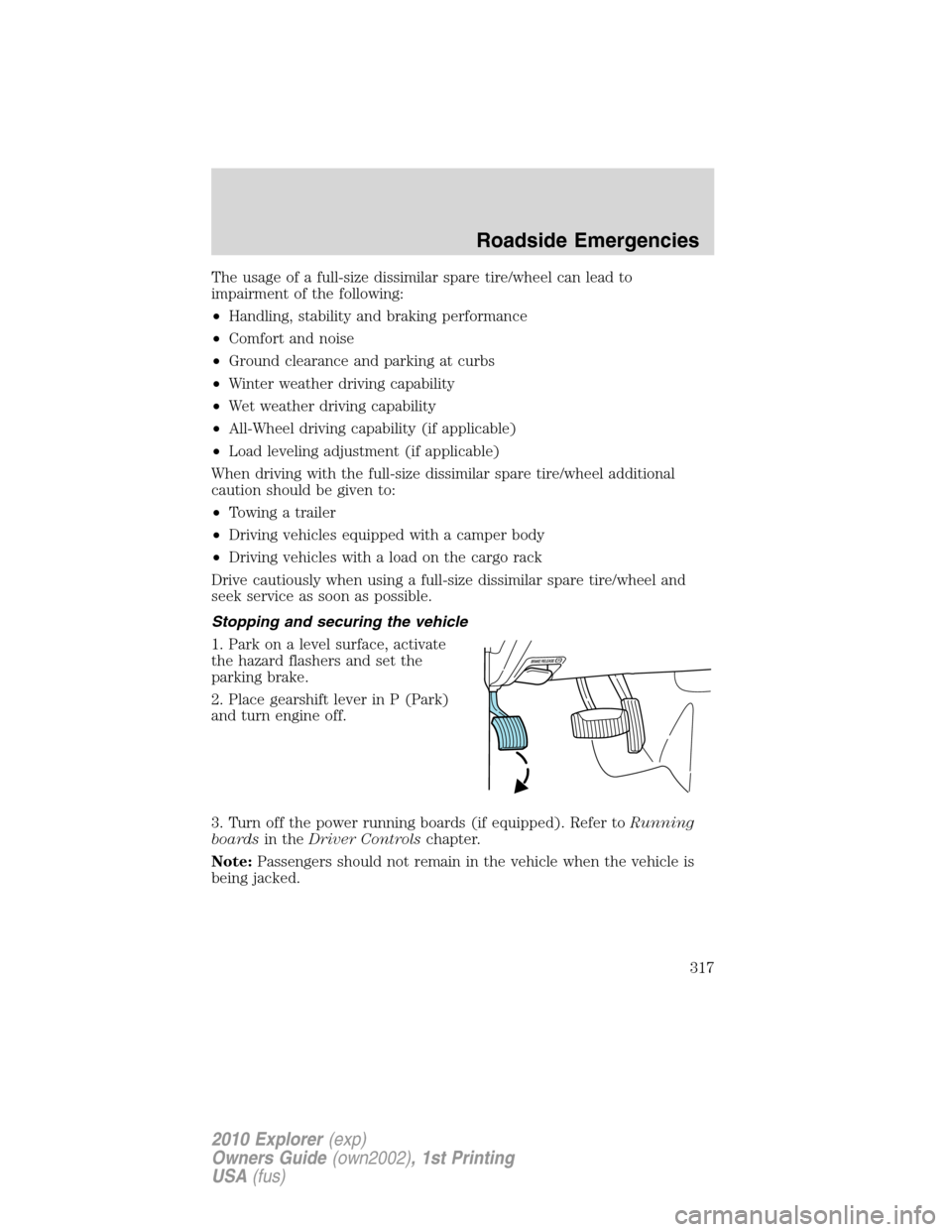 FORD EXPLORER 2010 4.G Service Manual The usage of a full-size dissimilar spare tire/wheel can lead to
impairment of the following:
•Handling, stability and braking performance
•Comfort and noise
•Ground clearance and parking at cur