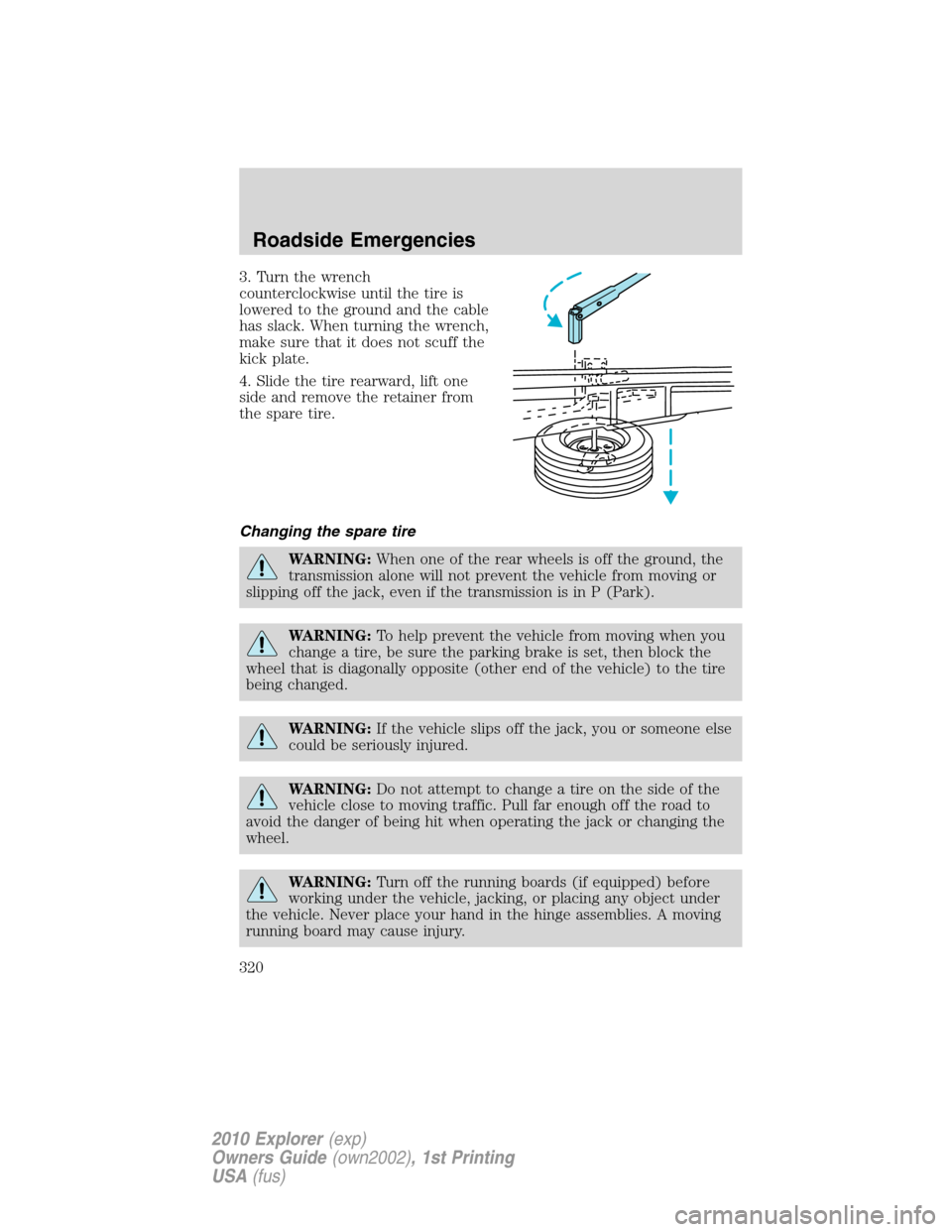 FORD EXPLORER 2010 4.G Owners Manual 3. Turn the wrench
counterclockwise until the tire is
lowered to the ground and the cable
has slack. When turning the wrench,
make sure that it does not scuff the
kick plate.
4. Slide the tire rearwar