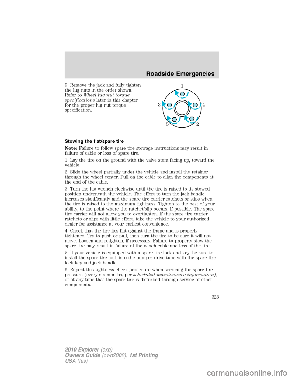 FORD EXPLORER 2010 4.G Service Manual 9. Remove the jack and fully tighten
the lug nuts in the order shown.
Refer toWheel lug nut torque
specificationslater in this chapter
for the proper lug nut torque
specification.
Stowing the flat/spa