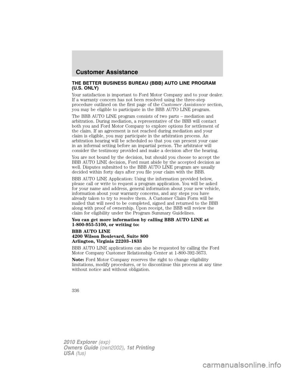 FORD EXPLORER 2010 4.G Owners Manual THE BETTER BUSINESS BUREAU (BBB) AUTO LINE PROGRAM
(U.S. ONLY)
Your satisfaction is important to Ford Motor Company and to your dealer.
If a warranty concern has not been resolved using the three-step FORD EXPLORER 2010 4.G Owners Manual THE BETTER BUSINESS BUREAU (BBB) AUTO LINE PROGRAM
(U.S. ONLY)
Your satisfaction is important to Ford Motor Company and to your dealer.
If a warranty concern has not been resolved using the three-step