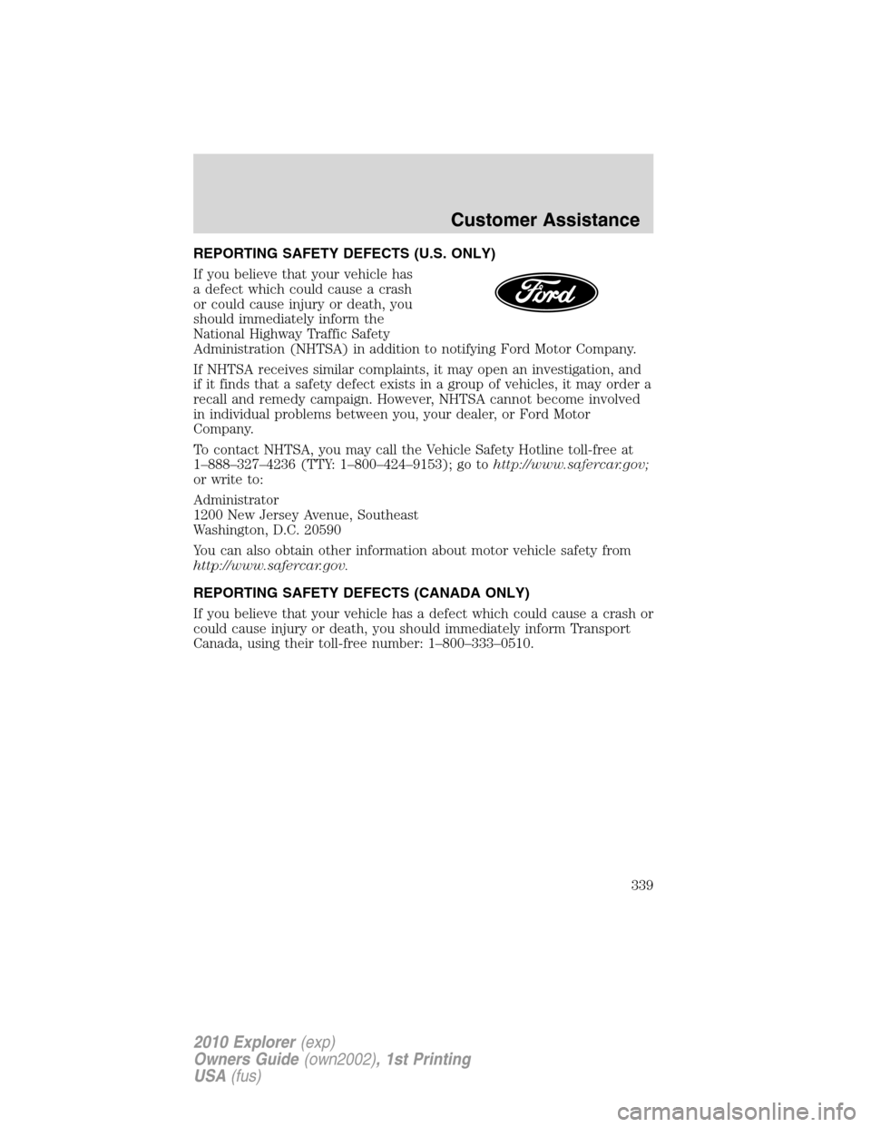 FORD EXPLORER 2010 4.G Owners Manual REPORTING SAFETY DEFECTS (U.S. ONLY)
If you believe that your vehicle has
a defect which could cause a crash
or could cause injury or death, you
should immediately inform the
National Highway Traffic FORD EXPLORER 2010 4.G Owners Manual REPORTING SAFETY DEFECTS (U.S. ONLY)
If you believe that your vehicle has
a defect which could cause a crash
or could cause injury or death, you
should immediately inform the
National Highway Traffic