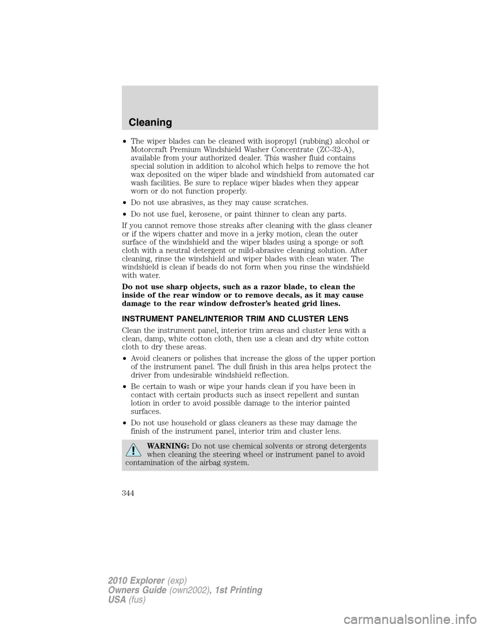 FORD EXPLORER 2010 4.G Owners Manual •The wiper blades can be cleaned with isopropyl (rubbing) alcohol or
Motorcraft Premium Windshield Washer Concentrate (ZC-32-A),
available from your authorized dealer. This washer fluid contains
spe