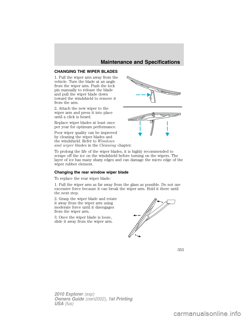 FORD EXPLORER 2010 4.G Owners Manual CHANGING THE WIPER BLADES
1. Pull the wiper arm away from the
vehicle. Turn the blade at an angle
from the wiper arm. Push the lock
pin manually to release the blade
and pull the wiper blade down
towa FORD EXPLORER 2010 4.G Owners Manual CHANGING THE WIPER BLADES
1. Pull the wiper arm away from the
vehicle. Turn the blade at an angle
from the wiper arm. Push the lock
pin manually to release the blade
and pull the wiper blade down
towa