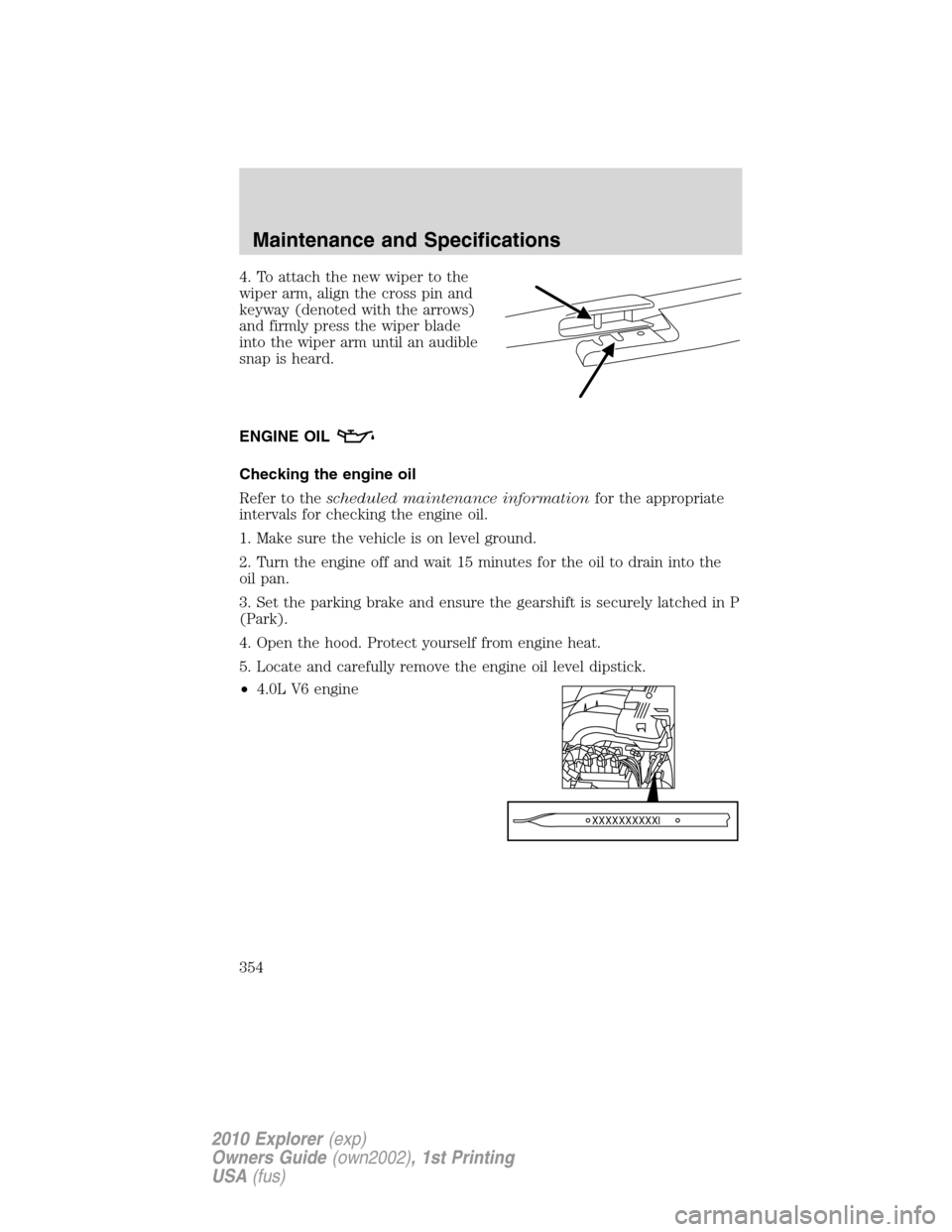 FORD EXPLORER 2010 4.G Owners Manual 4. To attach the new wiper to the
wiper arm, align the cross pin and
keyway (denoted with the arrows)
and firmly press the wiper blade
into the wiper arm until an audible
snap is heard.
ENGINE OIL
Che FORD EXPLORER 2010 4.G Owners Manual 4. To attach the new wiper to the
wiper arm, align the cross pin and
keyway (denoted with the arrows)
and firmly press the wiper blade
into the wiper arm until an audible
snap is heard.
ENGINE OIL
Che
