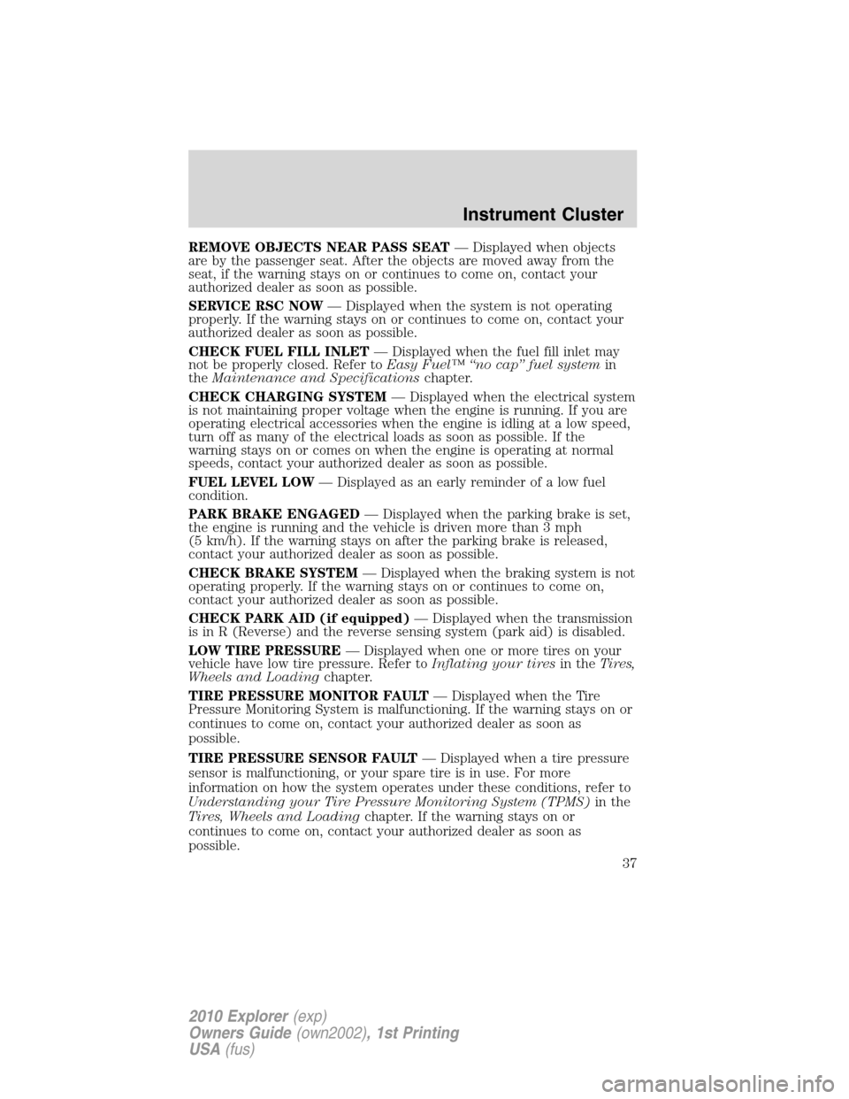 FORD EXPLORER 2010 4.G User Guide REMOVE OBJECTS NEAR PASS SEAT— Displayed when objects
are by the passenger seat. After the objects are moved away from the
seat, if the warning stays on or continues to come on, contact your
authori
