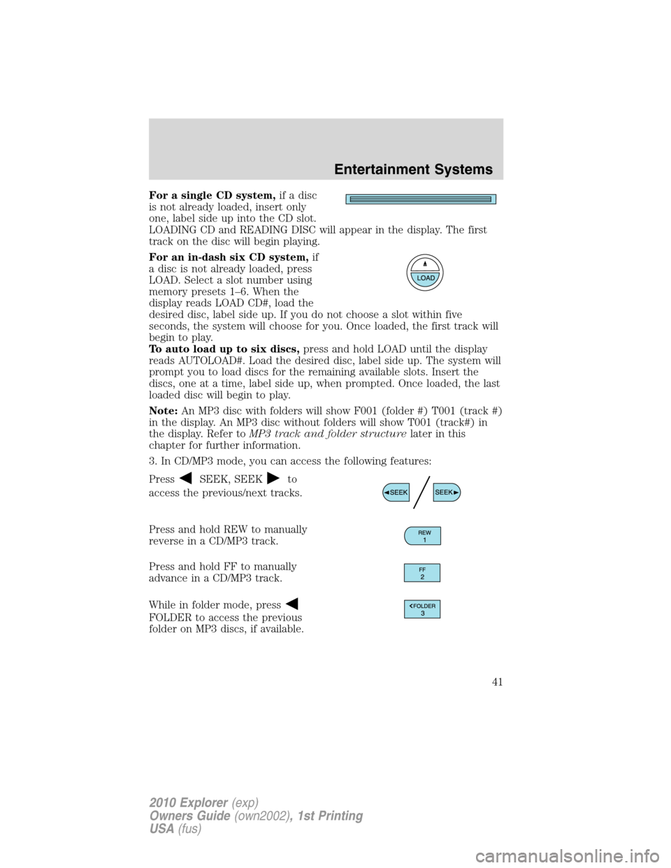 FORD EXPLORER 2010 4.G Service Manual For a single CD system,if a disc
is not already loaded, insert only
one, label side up into the CD slot.
LOADING CD and READING DISC will appear in the display. The first
track on the disc will begin FORD EXPLORER 2010 4.G Service Manual For a single CD system,if a disc
is not already loaded, insert only
one, label side up into the CD slot.
LOADING CD and READING DISC will appear in the display. The first
track on the disc will begin