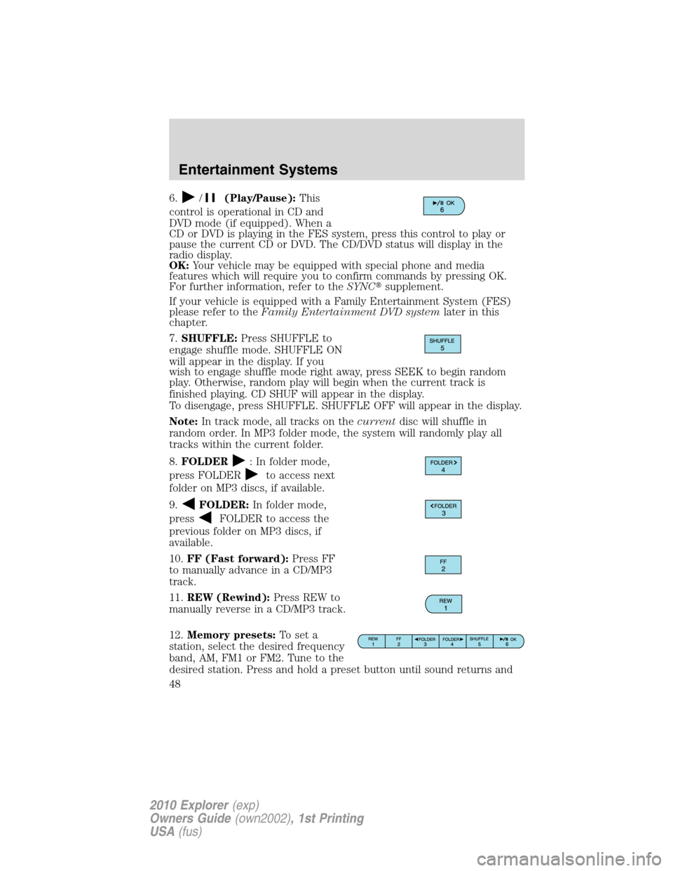 FORD EXPLORER 2010 4.G Service Manual 6./(Play/Pause):This
control is operational in CD and
DVD mode (if equipped). When a
CD or DVD is playing in the FES system, press this control to play or
pause the current CD or DVD. The CD/DVD statu FORD EXPLORER 2010 4.G Service Manual 6./(Play/Pause):This
control is operational in CD and
DVD mode (if equipped). When a
CD or DVD is playing in the FES system, press this control to play or
pause the current CD or DVD. The CD/DVD statu