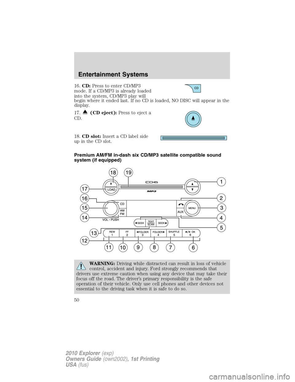 FORD EXPLORER 2010 4.G Owners Manual 16.CD:Press to enter CD/MP3
mode. If a CD/MP3 is already loaded
into the system, CD/MP3 play will
begin where it ended last. If no CD is loaded, NO DISC will appear in the
display.
17.
(CD eject):Pres