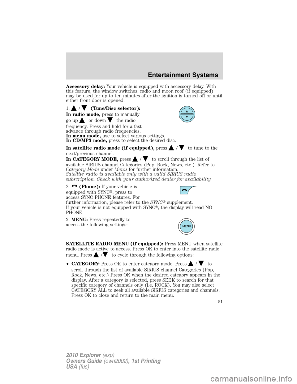 FORD EXPLORER 2010 4.G Workshop Manual Accessory delay:Your vehicle is equipped with accessory delay. With
this feature, the window switches, radio and moon roof (if equipped)
may be used for up to ten minutes after the ignition is turned 