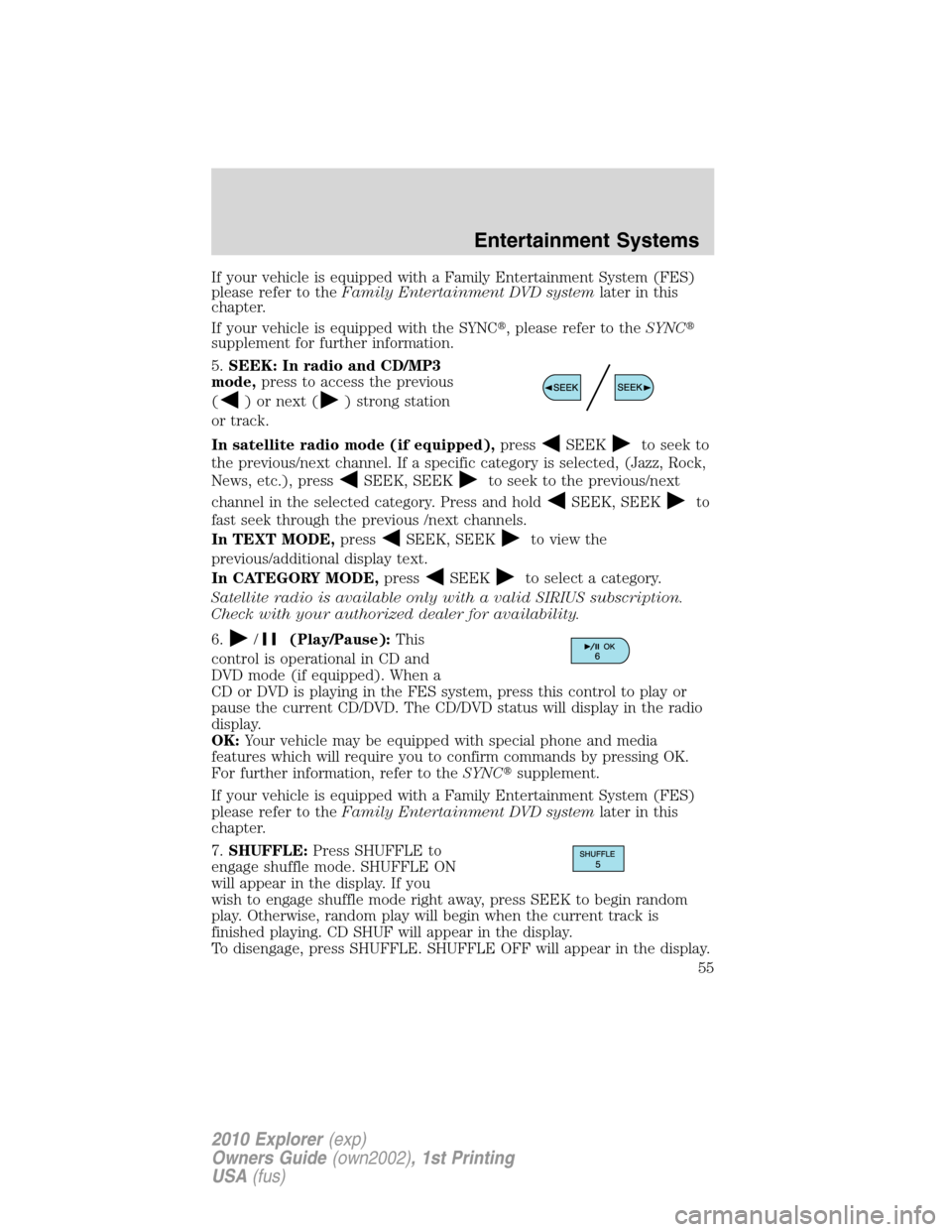 FORD EXPLORER 2010 4.G Workshop Manual If your vehicle is equipped with a Family Entertainment System (FES)
please refer to theFamily Entertainment DVD systemlater in this
chapter.
If your vehicle is equipped with the SYNC, please refer t